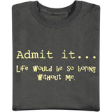 Admit It hellip Life Would Be So Boring Without Me T Shirt